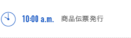 10:00a.m. 商品伝票発行