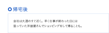 帰宅後 会社は大通のすぐ近く。早く仕事が終わった日には狙っていた服屋さんでショッピングをして帰ることも。