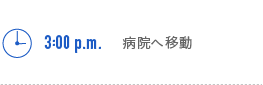 3:00p.m.　病院へ移動