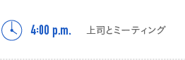 4:00p.m.　上司とミーティング