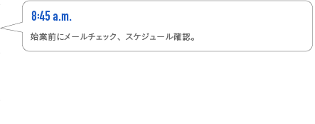 8:45p.m.　始業前にメールチェック、スケジュール確認。